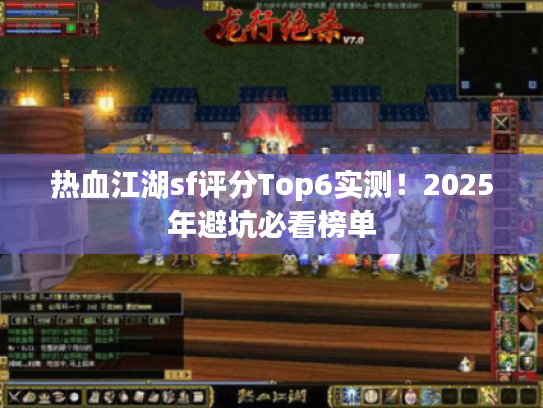 热血江湖sf评分Top6实测！2025年避坑必看榜单