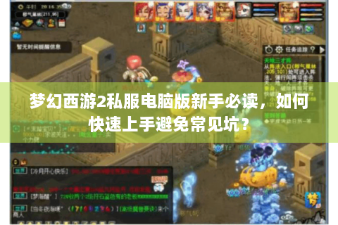 梦幻西游2私服电脑版新手必读，如何快速上手避免常见坑？