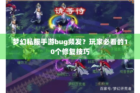 梦幻私服手游bug频发？玩家必看的10个修复技巧