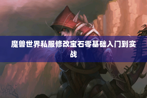 魔兽世界私服修改宝石零基础入门到实战