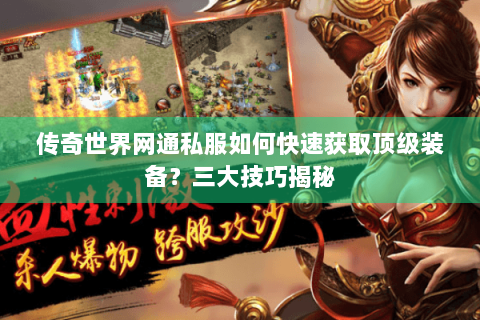 传奇世界网通私服如何快速获取顶级装备？三大技巧揭秘