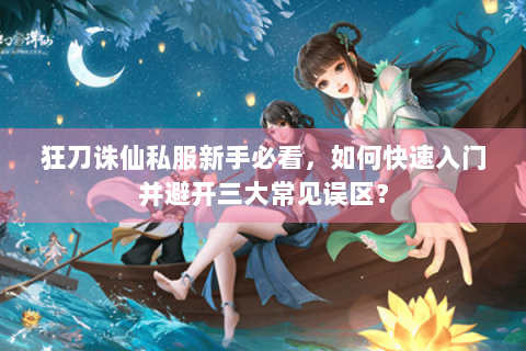 狂刀诛仙私服新手必看，如何快速入门并避开三大常见误区？
