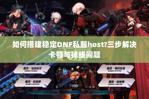 如何搭建稳定DNF私服host?三步解决卡顿与掉线问题