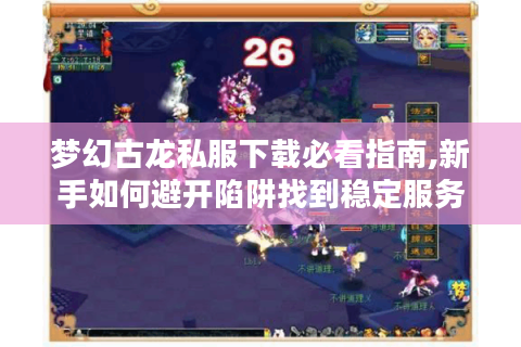 梦幻古龙私服下载必看指南,新手如何避开陷阱找到稳定服务器?