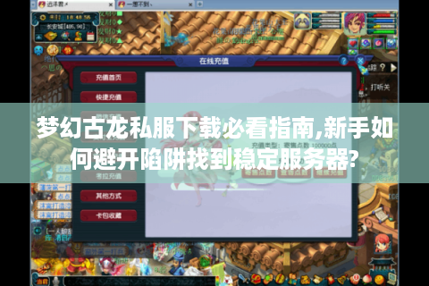 梦幻古龙私服下载必看指南,新手如何避开陷阱找到稳定服务器?