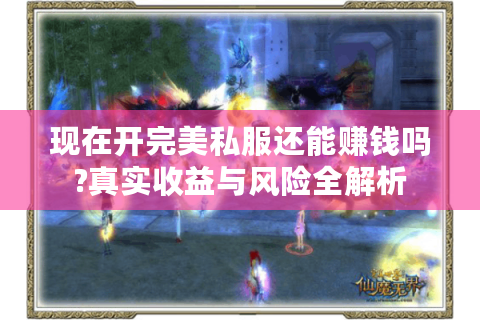 现在开完美私服还能赚钱吗?真实收益与风险全解析