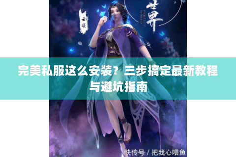 完美私服这么安装？三步搞定最新教程与避坑指南