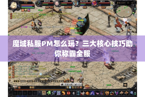 魔域私服PM怎么玩？三大核心技巧助你称霸全服