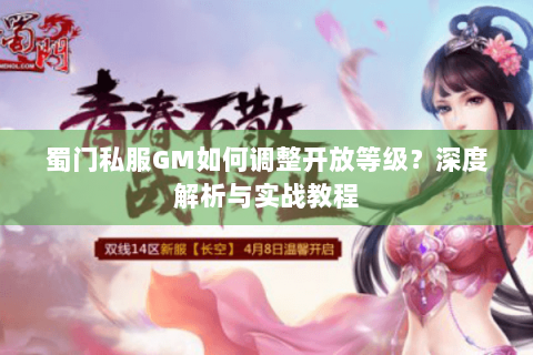 蜀门私服GM如何调整开放等级？深度解析与实战教程