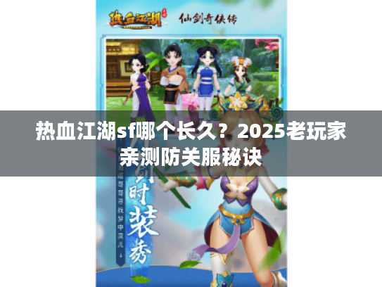 热血江湖sf哪个长久？2025老玩家亲测防关服秘诀