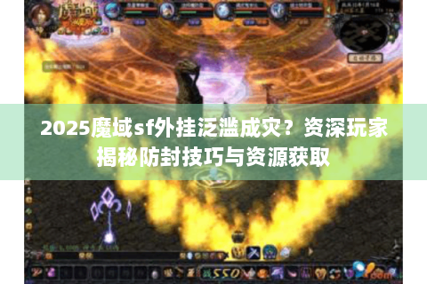 2025魔域sf外挂泛滥成灾？资深玩家揭秘防封技巧与资源获取