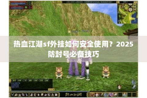 热血江湖sf外挂如何安全使用？2025防封号必备技巧