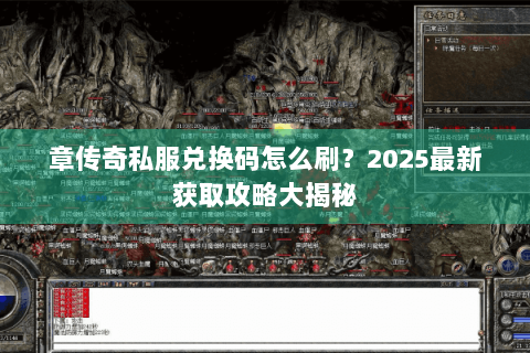 章传奇私服兑换码怎么刷？2025最新获取攻略大揭秘