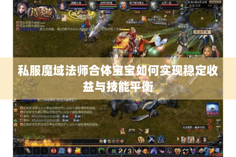 私服魔域法师合体宝宝如何实现稳定收益与技能平衡