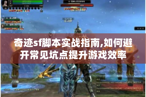 奇迹sf脚本实战指南,如何避开常见坑点提升游戏效率