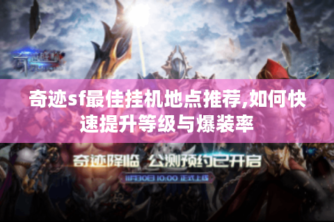 奇迹sf最佳挂机地点推荐,如何快速提升等级与爆装率