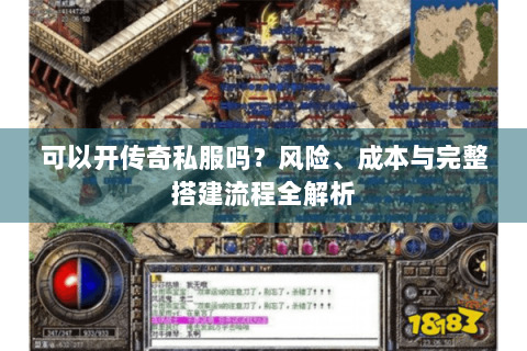 可以开传奇私服吗？风险、成本与完整搭建流程全解析