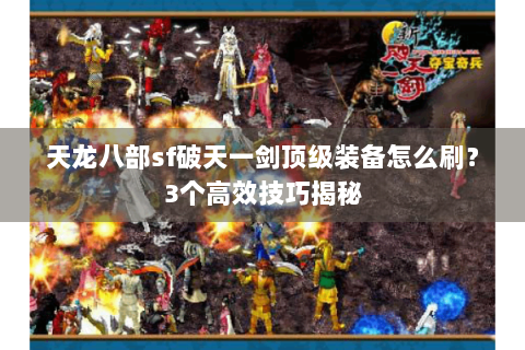 天龙八部sf破天一剑顶级装备怎么刷？3个高效技巧揭秘