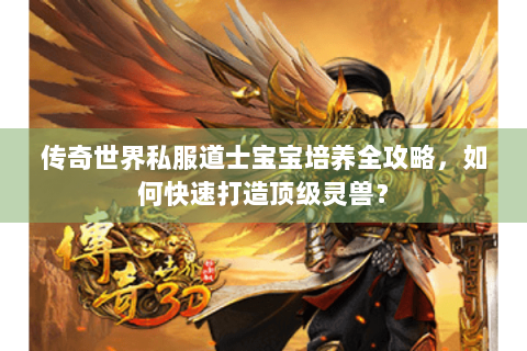 传奇世界私服道士宝宝培养全攻略，如何快速打造顶级灵兽？