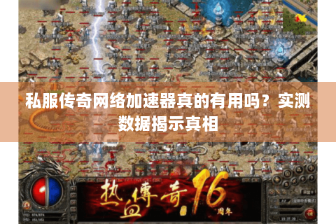 私服传奇网络加速器真的有用吗？实测数据揭示真相