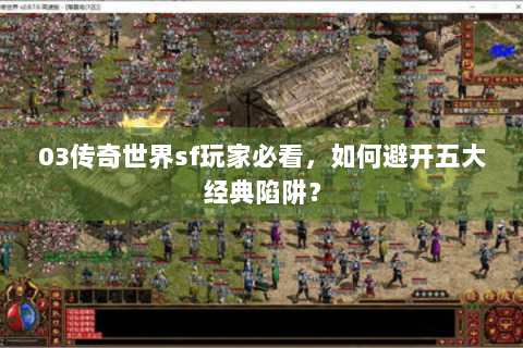 03传奇世界sf玩家必看，如何避开五大经典陷阱？