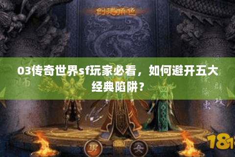 03传奇世界sf玩家必看，如何避开五大经典陷阱？