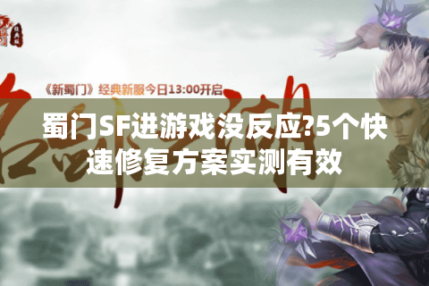 蜀门SF进游戏没反应?5个快速修复方案实测有效