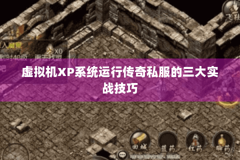 虚拟机XP系统运行传奇私服的三大实战技巧
