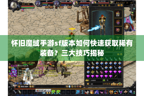 怀旧魔域手游sf版本如何快速获取稀有装备？三大技巧揭秘