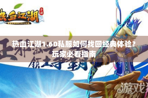 热血江湖1.60私服如何找回经典体验？玩家必看指南