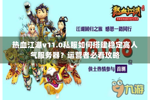 热血江湖v11.0私服如何搭建稳定高人气服务器？运营者必看攻略