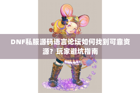DNF私服源码语言论坛如何找到可靠资源？玩家避坑指南