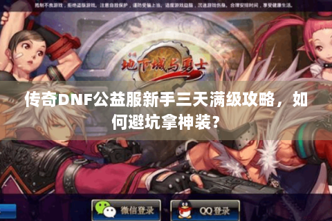 传奇DNF公益服新手三天满级攻略，如何避坑拿神装？
