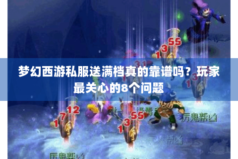 梦幻西游私服送满档真的靠谱吗？玩家最关心的8个问题