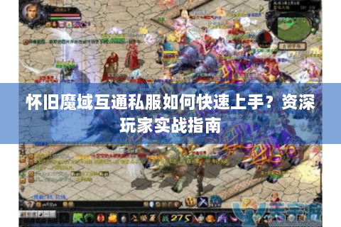 怀旧魔域互通私服如何快速上手？资深玩家实战指南