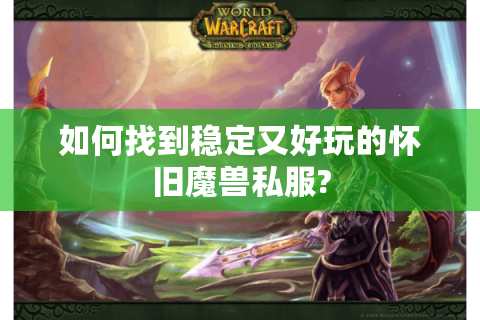 如何找到稳定又好玩的怀旧魔兽私服?