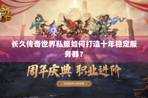 长久传奇世界私服如何打造十年稳定服务器？
