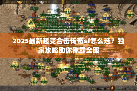 2025最新超变合击传奇sf怎么选？独家攻略助你称霸全服