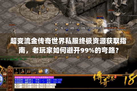 超变流金传奇世界私服终极资源获取指南，老玩家如何避开99%的弯路？