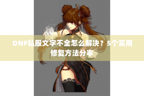 DNF私服文字不全怎么解决？5个实用修复方法分享