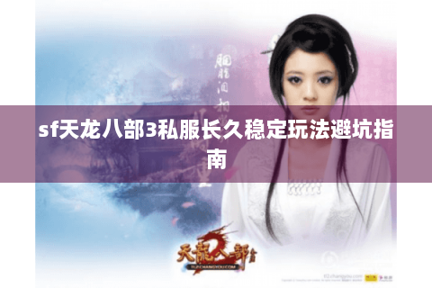 sf天龙八部3私服长久稳定玩法避坑指南