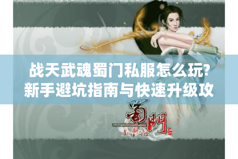 战天武魂蜀门私服怎么玩?新手避坑指南与快速升级攻略