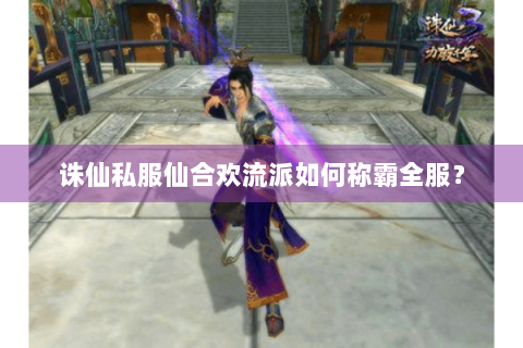 诛仙私服仙合欢流派如何称霸全服？