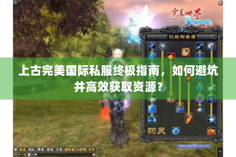 上古完美国际私服终极指南，如何避坑并高效获取资源？
