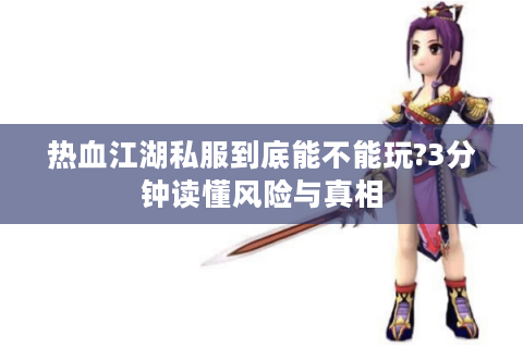 热血江湖私服到底能不能玩?3分钟读懂风险与真相