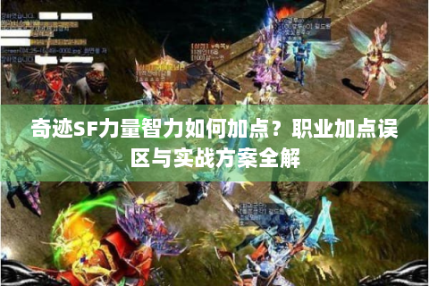 奇迹SF力量智力如何加点？职业加点误区与实战方案全解