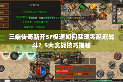 三端传奇新开SF极速如何实现零延迟战斗？5大实战技巧揭秘