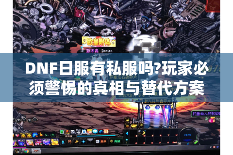 DNF日服有私服吗?玩家必须警惕的真相与替代方案