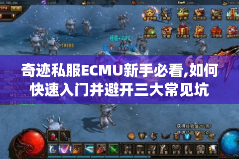 奇迹私服ECMU新手必看,如何快速入门并避开三大常见坑