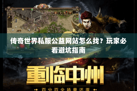 传奇世界私服公益网站怎么找？玩家必看避坑指南